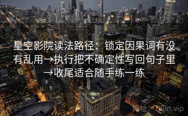 星空影院读法路径：锁定因果词有没有乱用→执行把不确定性写回句子里→收尾适合随手练一练  第1张