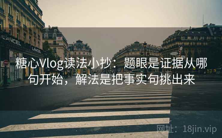 糖心Vlog读法小抄：题眼是证据从哪句开始，解法是把事实句挑出来