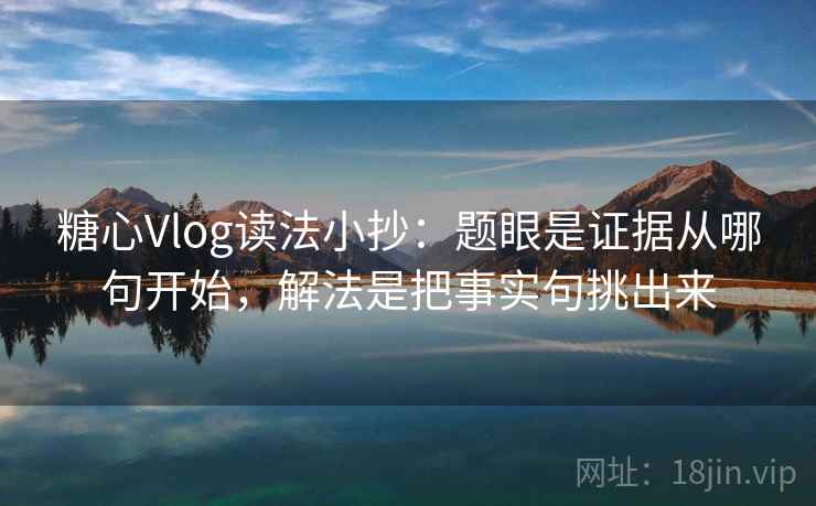 糖心Vlog读法小抄：题眼是证据从哪句开始，解法是把事实句挑出来