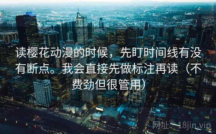 读樱花动漫的时候，先盯时间线有没有断点。我会直接先做标注再读（不费劲但很管用）