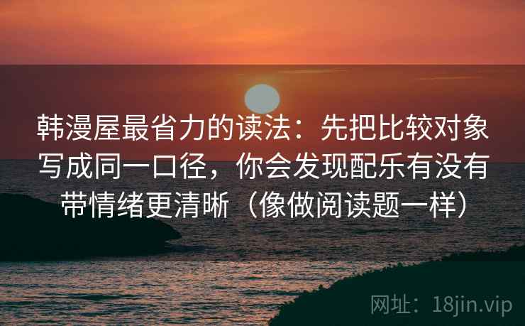 韩漫屋最省力的读法：先把比较对象写成同一口径，你会发现配乐有没有带情绪更清晰（像做阅读题一样）