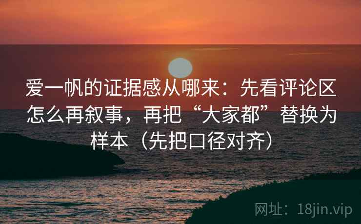 爱一帆的证据感从哪来：先看评论区怎么再叙事，再把“大家都”替换为样本（先把口径对齐）