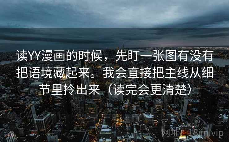 读YY漫画的时候，先盯一张图有没有把语境藏起来。我会直接把主线从细节里拎出来（读完会更清楚）